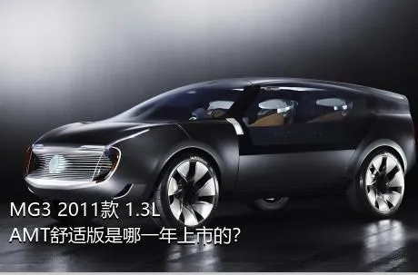 MG3 2011款 1.3L AMT舒适版是哪一年上市的？