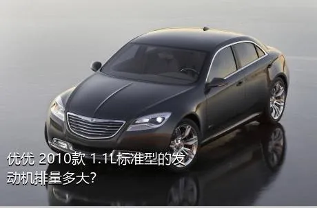 优优 2010款 1.1L标准型的发动机排量多大？