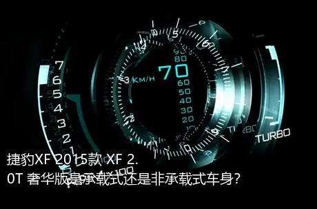 捷豹XF 2015款 XF 2.0T 奢华版是承载式还是非承载式车身？