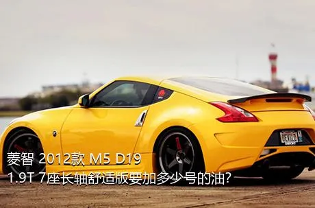 菱智 2012款 M5 D19 1.9T 7座长轴舒适版要加多少号的油？