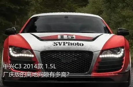 中兴C3 2014款 1.5L 厂庆版的离地间隙有多高？