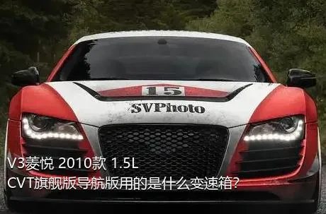 V3菱悦 2010款 1.5L CVT旗舰版导航版用的是什么变速箱？