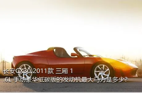 长安CX30 2011款 三厢 1.6L 手动豪华低碳版的发动机最大马力是多少？