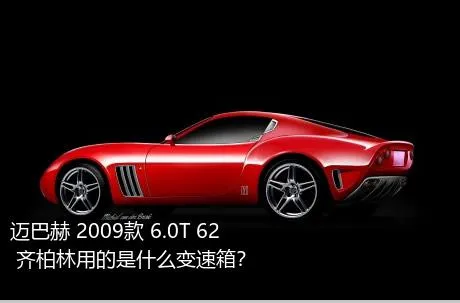 迈巴赫 2009款 6.0T 62 齐柏林用的是什么变速箱？