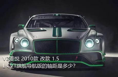 V3菱悦 2010款 改款 1.5L CVT旗舰导航版的轴距是多少？