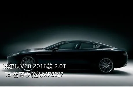 沃尔沃V60 2016款 2.0T T5 智尊版能放MP3吗？