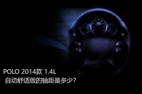 POLO 2014款 1.4L 自动舒适版的轴距是多少？