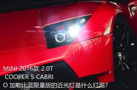 MINI 2016款 2.0T COOPER S CABRIO 加勒比蓝限量版的近光灯是什么灯泡？