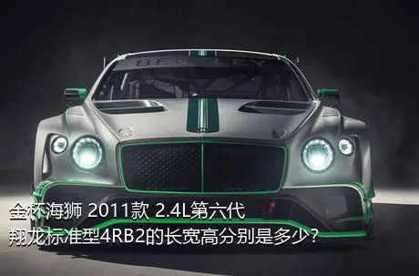 金杯海狮 2011款 2.4L第六代翔龙标准型4RB2的长宽高分别是多少？