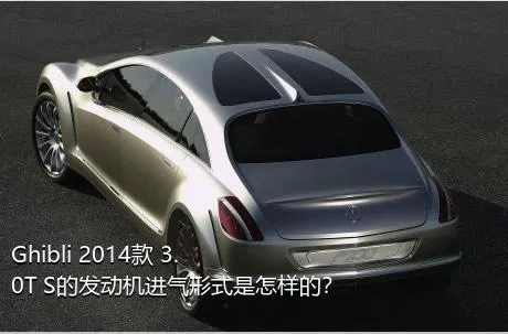 Ghibli 2014款 3.0T S的发动机进气形式是怎样的？