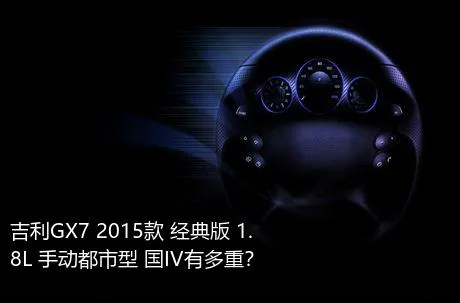 吉利GX7 2015款 经典版 1.8L 手动都市型 国IV有多重？