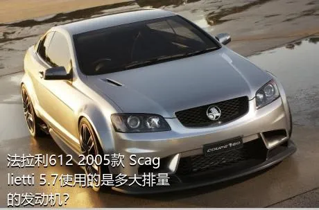 法拉利612 2005款 Scaglietti 5.7使用的是多大排量的发动机？