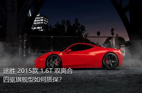 途胜 2015款 1.6T 双离合四驱旗舰型如何质保？