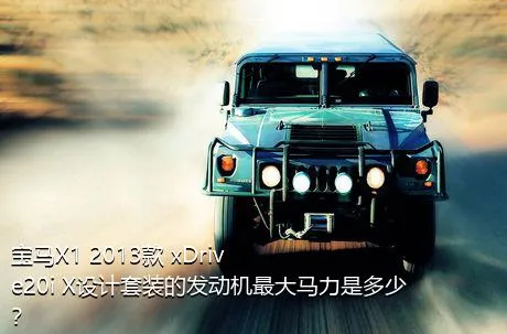 宝马X1 2013款 xDrive20i X设计套装的发动机最大马力是多少？