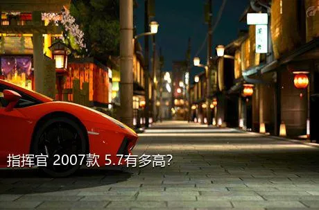 指挥官 2007款 5.7有多高？