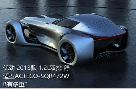 优劲 2013款 1.2L双排 舒适型ACTECO-SQR472WB有多重？