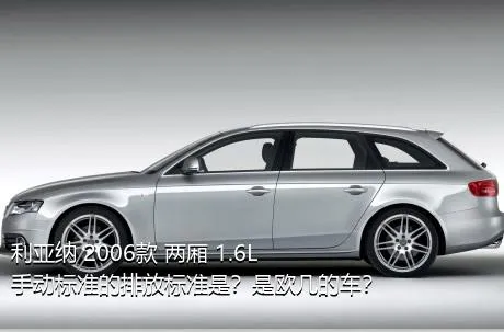 利亚纳 2006款 两厢 1.6L 手动标准的排放标准是？是欧几的车？