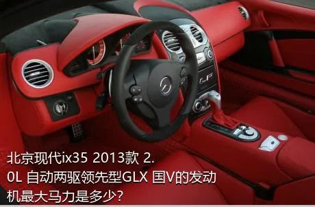 北京现代ix35 2013款 2.0L 自动两驱领先型GLX 国V的发动机最大马力是多少？