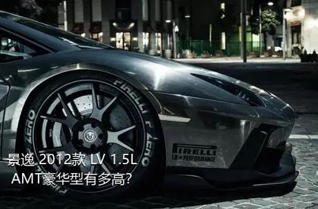 景逸 2012款 LV 1.5L AMT豪华型有多高？