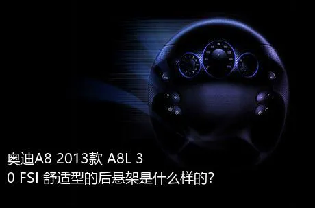 奥迪A8 2013款 A8L 30 FSI 舒适型的后悬架是什么样的？