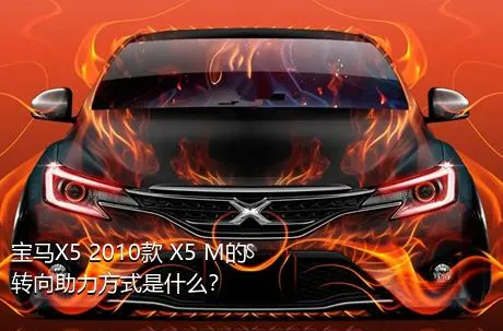 宝马X5 2010款 X5 M的转向助力方式是什么？