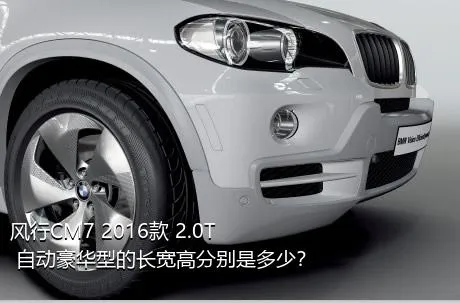 风行CM7 2016款 2.0T 自动豪华型的长宽高分别是多少？