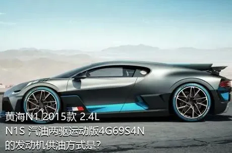 黄海N1 2015款 2.4L N1S 汽油两驱运动版4G69S4N的发动机供油方式是？