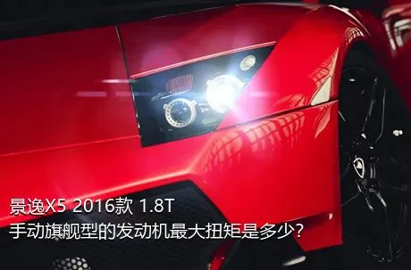 景逸X5 2016款 1.8T 手动旗舰型的发动机最大扭矩是多少？