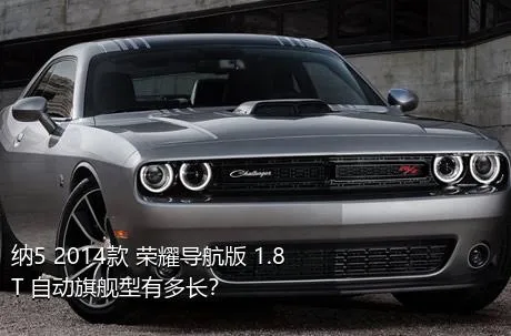 纳5 2014款 荣耀导航版 1.8T 自动旗舰型有多长？