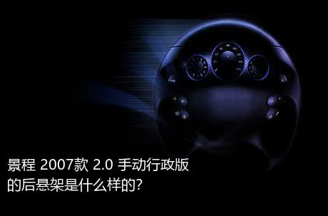 景程 2007款 2.0 手动行政版的后悬架是什么样的？