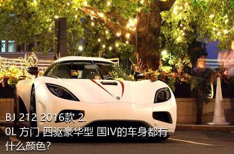 BJ 212 2016款 2.0L 方门 四驱豪华型 国IV的车身都有什么颜色？