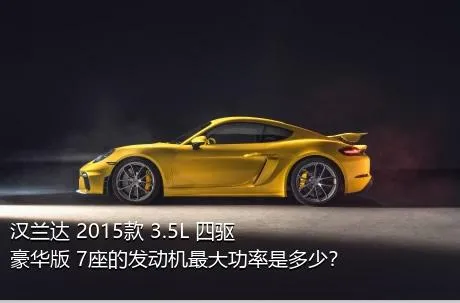 汉兰达 2015款 3.5L 四驱豪华版 7座的发动机最大功率是多少？