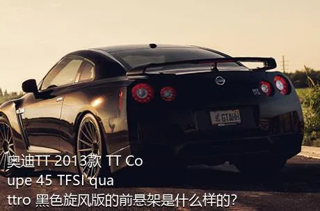 奥迪TT 2013款 TT Coupe 45 TFSI quattro 黑色旋风版的前悬架是什么样的？