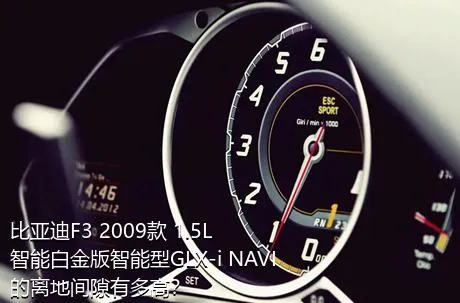 比亚迪F3 2009款 1.5L 智能白金版智能型GLX-i NAVI的离地间隙有多高？