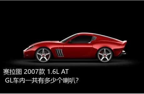 赛拉图 2007款 1.6L AT GL车内一共有多少个喇叭？