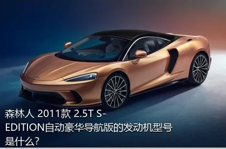 森林人 2011款 2.5T S-EDITION自动豪华导航版的发动机型号是什么？