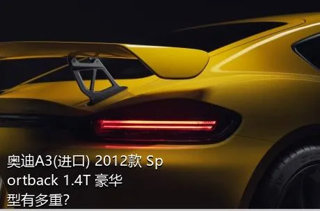 奥迪A3(进口) 2012款 Sportback 1.4T 豪华型有多重？