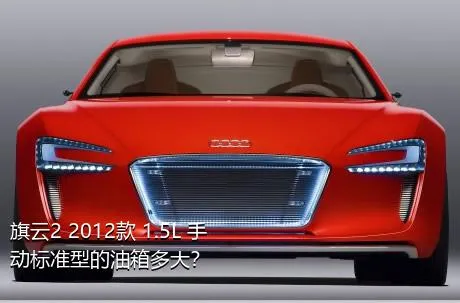 旗云2 2012款 1.5L 手动标准型的油箱多大？