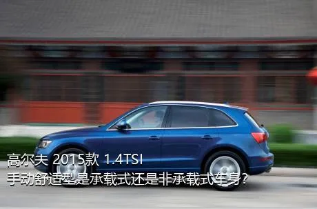 高尔夫 2015款 1.4TSI 手动舒适型是承载式还是非承载式车身？