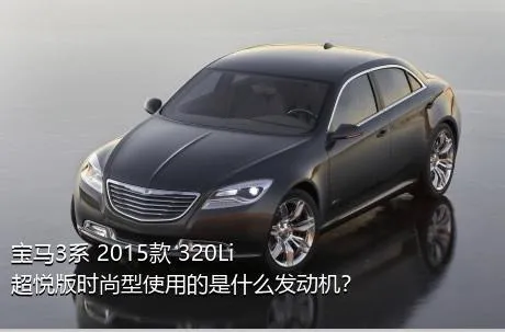 宝马3系 2015款 320Li 超悦版时尚型使用的是什么发动机？