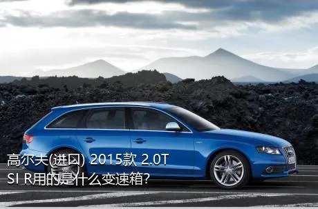 高尔夫(进口) 2015款 2.0TSI R用的是什么变速箱？