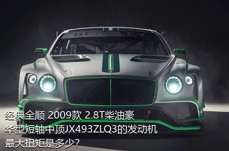 经典全顺 2009款 2.8T柴油豪华型短轴中顶JX493ZLQ3的发动机最大扭矩是多少？