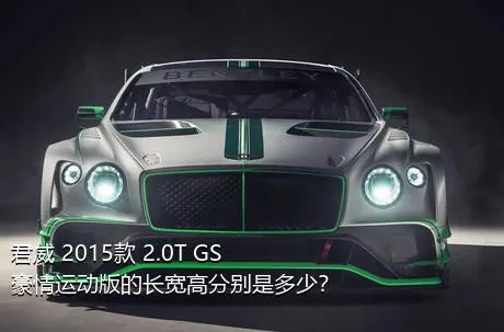 君威 2015款 2.0T GS豪情运动版的长宽高分别是多少？