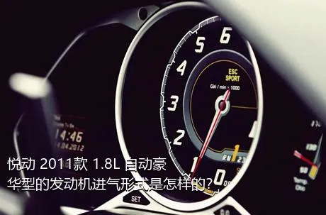 悦动 2011款 1.8L 自动豪华型的发动机进气形式是怎样的？