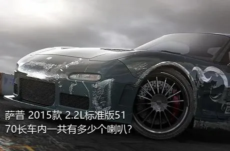 萨普 2015款 2.2L标准版5170长车内一共有多少个喇叭？