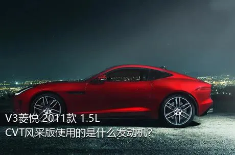 V3菱悦 2011款 1.5L CVT风采版使用的是什么发动机？