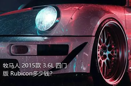 牧马人 2015款 3.6L 四门版 Rubicon多少钱？