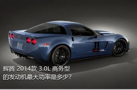 辉腾 2014款 3.0L 商务型的发动机最大功率是多少？