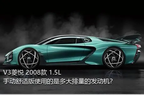 V3菱悦 2008款 1.5L 手动舒适版使用的是多大排量的发动机？