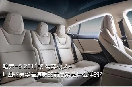 哈弗H5 2011款 智尊版 2.4L 四驱豪华差速版的前悬架是什么样的？